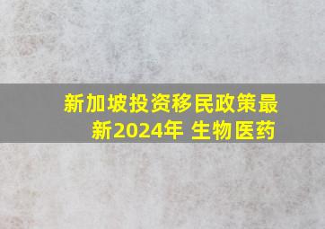 新加坡投资移民政策最新2024年 生物医药